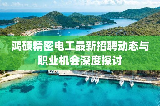 鴻碩精密電工最新招聘動態(tài)與職業(yè)機會深度探討