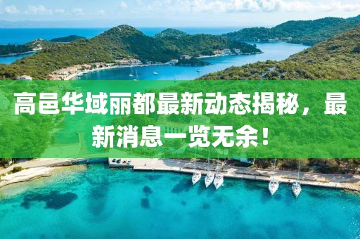高邑華域麗都最新動態(tài)揭秘，最新消息一覽無余！