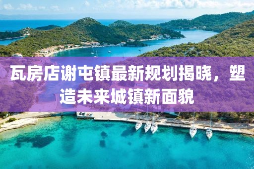 瓦房店謝屯鎮(zhèn)最新規(guī)劃揭曉，塑造未來(lái)城鎮(zhèn)新面貌