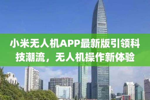 小米無人機(jī)APP最新版引領(lǐng)科技潮流，無人機(jī)操作新體驗(yàn)