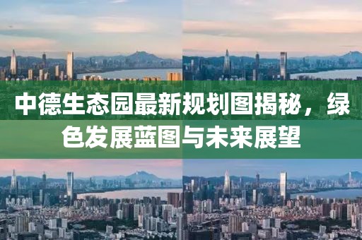 中德生態(tài)園最新規(guī)劃圖揭秘，綠色發(fā)展藍(lán)圖與未來展望