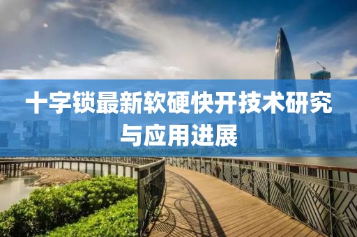 十字鎖最新軟硬快開技術(shù)研究與應(yīng)用進(jìn)展