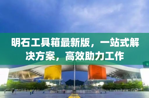 明石工具箱最新版，一站式解決方案，高效助力工作