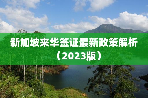新加坡來(lái)華簽證最新政策解析（2023版）