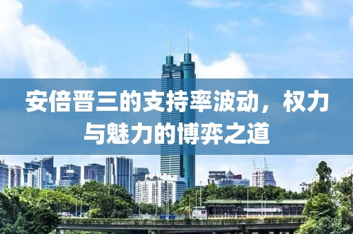 安倍晉三的支持率波動(dòng)，權(quán)力與魅力的博弈之道