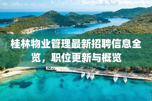 桂林物業(yè)管理最新招聘信息全覽，職位更新與概覽