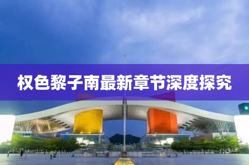 權(quán)色黎子南最新章節(jié)深度探究
