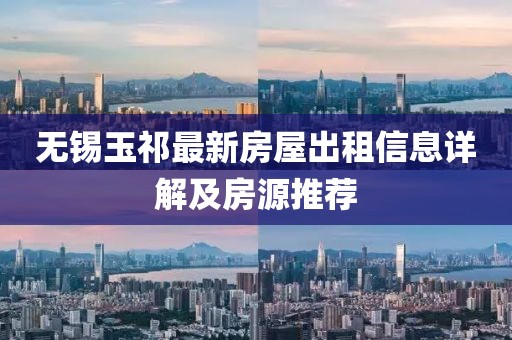 無錫玉祁最新房屋出租信息詳解及房源推薦