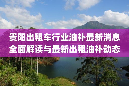 貴陽出租車行業(yè)油補最新消息全面解讀與最新出租油補動態(tài)
