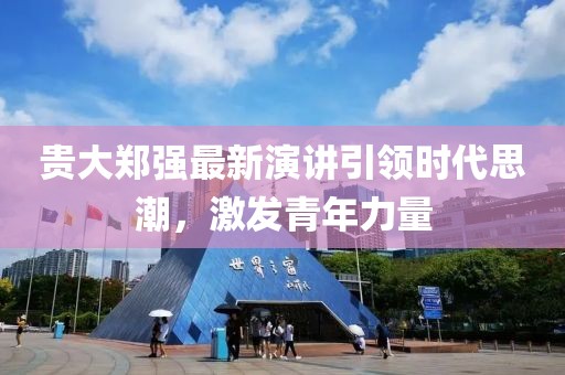 貴大鄭強(qiáng)最新演講引領(lǐng)時代思潮，激發(fā)青年力量