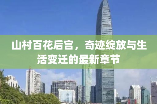 山村百花后宮，奇跡綻放與生活變遷的最新章節(jié)