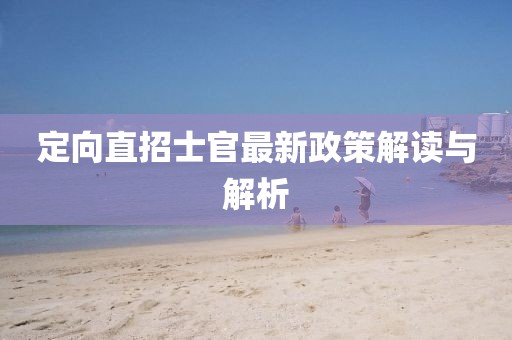 定向直招士官最新政策解讀與解析
