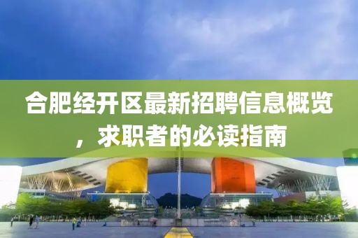 合肥經(jīng)開(kāi)區(qū)最新招聘信息概覽，求職者的必讀指南