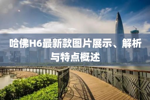 哈佛H6最新款圖片展示、解析與特點概述
