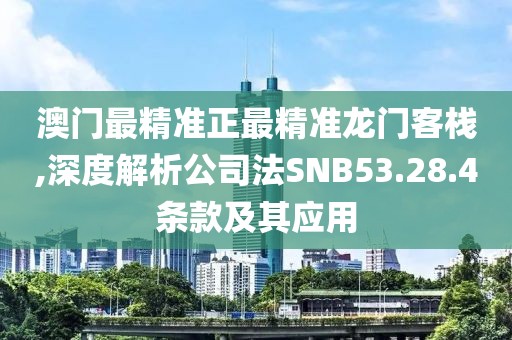 澳門最精準(zhǔn)正最精準(zhǔn)龍門客棧,深度解析公司法SNB53.28.4條款及其應(yīng)用