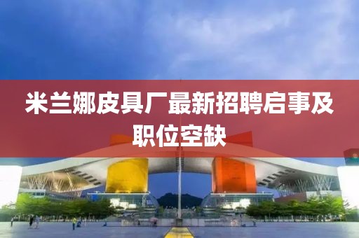 米蘭娜皮具廠最新招聘啟事及職位空缺