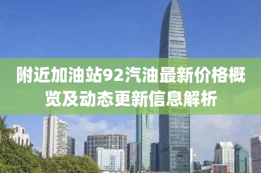 附近加油站92汽油最新價格概覽及動態(tài)更新信息解析