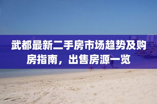 武都最新二手房市場趨勢(shì)及購房指南，出售房源一覽