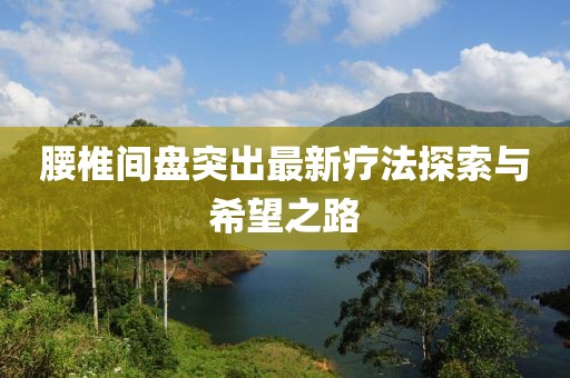 腰椎間盤突出最新療法探索與希望之路