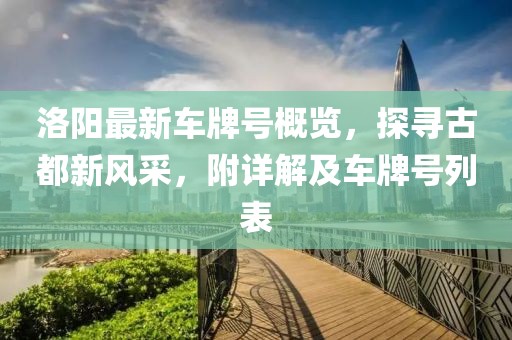 洛陽最新車牌號(hào)概覽，探尋古都新風(fēng)采，附詳解及車牌號(hào)列表