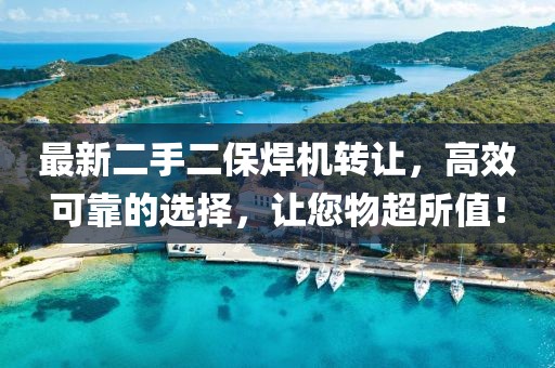 最新二手二保焊機(jī)轉(zhuǎn)讓，高效可靠的選擇，讓您物超所值！