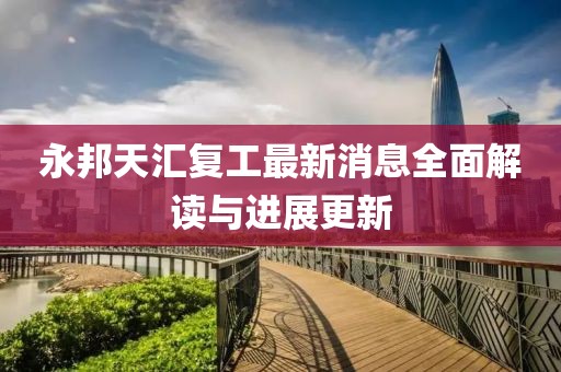 永邦天匯復(fù)工最新消息全面解讀與進展更新