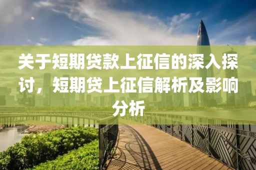 關于短期貸款上征信的深入探討，短期貸上征信解析及影響分析