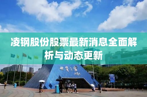 凌鋼股份股票最新消息全面解析與動態(tài)更新