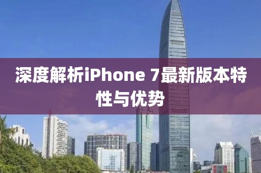 深度解析iPhone 7最新版本特性與優(yōu)勢