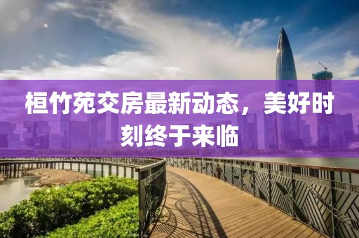 桓竹苑交房最新動(dòng)態(tài)，美好時(shí)刻終于來臨