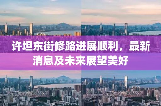 許坦東街修路進(jìn)展順利，最新消息及未來展望美好