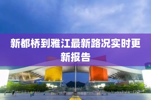 新都橋到雅江最新路況實時更新報告
