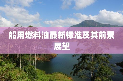 船用燃料油最新標準及其前景展望