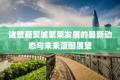 諸暨商貿(mào)城繁榮發(fā)展的最新動態(tài)與未來藍(lán)圖展望