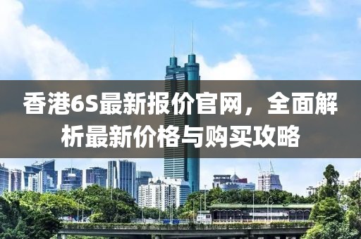 香港6S最新報價官網(wǎng)，全面解析最新價格與購買攻略