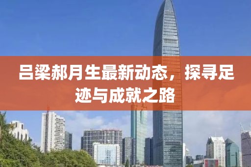 呂梁郝月生最新動態(tài)，探尋足跡與成就之路
