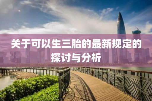 關(guān)于可以生三胎的最新規(guī)定的探討與分析