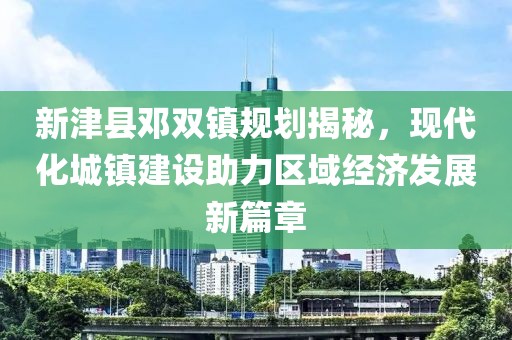 新津縣鄧雙鎮(zhèn)規(guī)劃揭秘，現(xiàn)代化城鎮(zhèn)建設(shè)助力區(qū)域經(jīng)濟(jì)發(fā)展新篇章