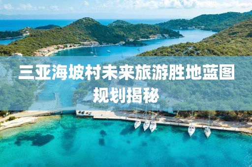 三亞海坡村未來旅游勝地藍(lán)圖規(guī)劃揭秘