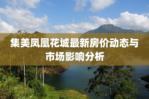 集美鳳凰花城最新房價動態(tài)與市場影響分析