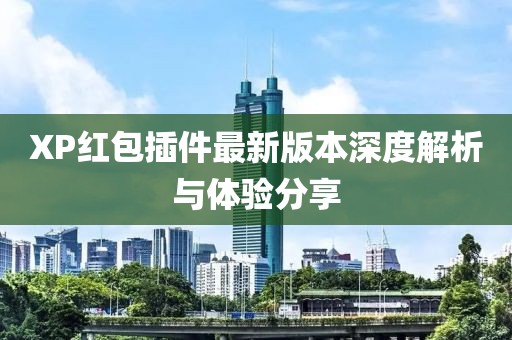 XP紅包插件最新版本深度解析與體驗分享