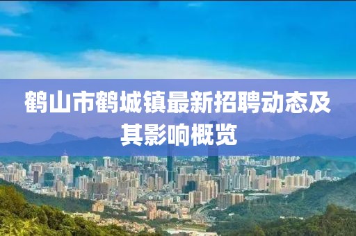 鶴山市鶴城鎮(zhèn)最新招聘動(dòng)態(tài)及其影響概覽
