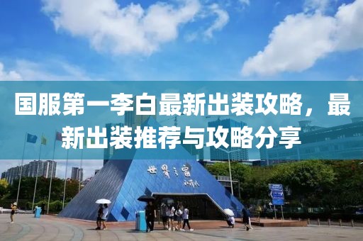 國服第一李白最新出裝攻略，最新出裝推薦與攻略分享