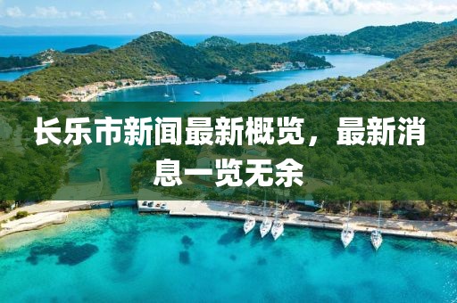 長樂市新聞最新概覽，最新消息一覽無余