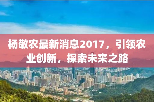 楊敬農(nóng)最新消息2017，引領(lǐng)農(nóng)業(yè)創(chuàng)新，探索未來之路