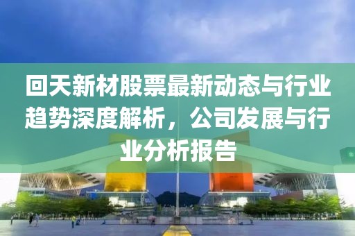 回天新材股票最新動態(tài)與行業(yè)趨勢深度解析，公司發(fā)展與行業(yè)分析報告