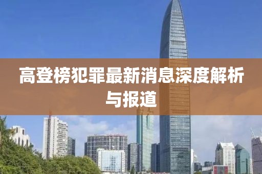 高登榜犯罪最新消息深度解析與報道