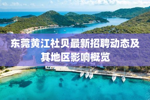 東莞黃江社貝最新招聘動態(tài)及其地區(qū)影響概覽
