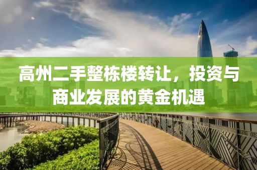 高州二手整棟樓轉(zhuǎn)讓，投資與商業(yè)發(fā)展的黃金機(jī)遇
