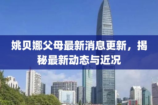 姚貝娜父母最新消息更新，揭秘最新動(dòng)態(tài)與近況
